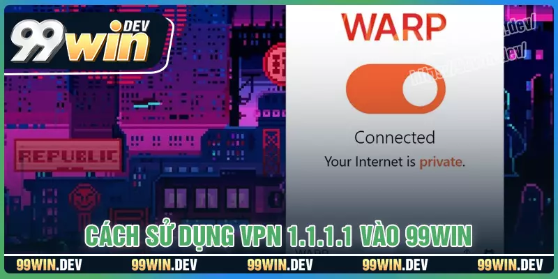 Cách sử dụng ứng dụng 1.1.1.1 để truy cập 99win