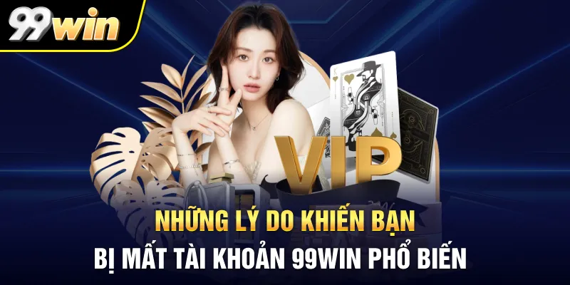 Những lý do khiến bạn bị mất tài khoản 99WIN phổ biến