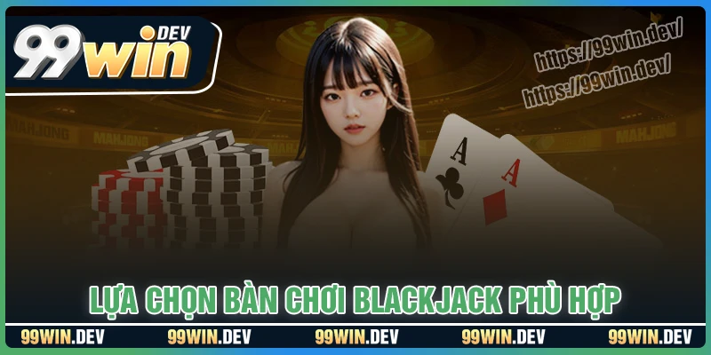 Lựa chọn bàn chơi Blackjack phù hợp