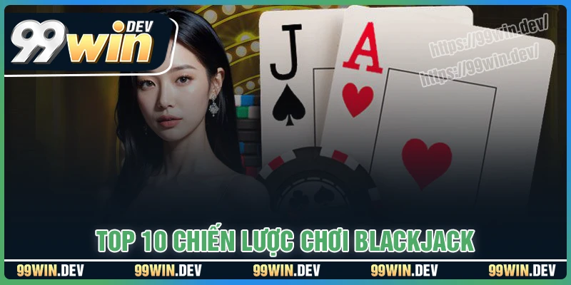 Top 10 chiến lược Blackjack chinh phục mọi bàn cược