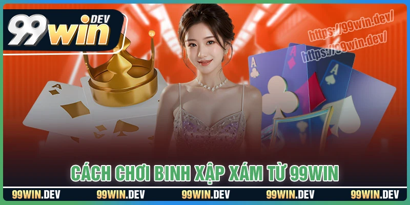 Cách chơi Binh xập xám từ 99win đơn giản cho tân thủ
